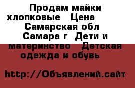 Продам майки хлопковые › Цена ­ 100 - Самарская обл., Самара г. Дети и материнство » Детская одежда и обувь   